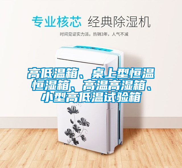 高低温箱、桌上型恒温恒湿箱、高温高湿箱、小型高低温试验箱