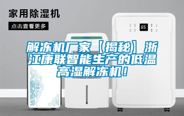 解冻机厂家【揭秘】浙江康联智能生产的低温高湿解冻机！