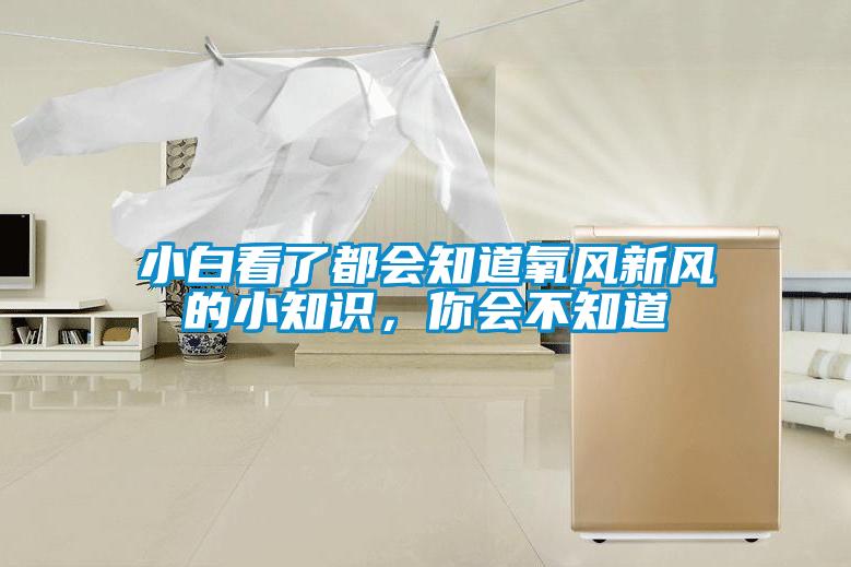 小白看了都会知道氧风新风的小知识，你会不知道