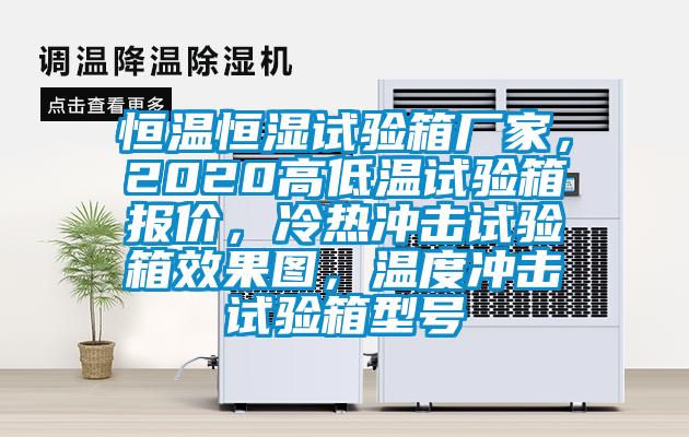 恒温恒湿试验箱厂家，2020高低温试验箱报价，冷热冲击试验箱效果图，温度冲击试验箱型号