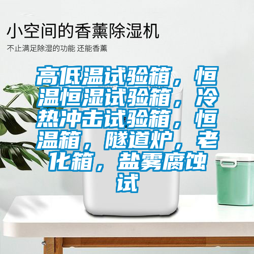 高低温试验箱，恒温恒湿试验箱，冷热冲击试验箱，恒温箱，隧道炉，老化箱，盐雾腐蚀试