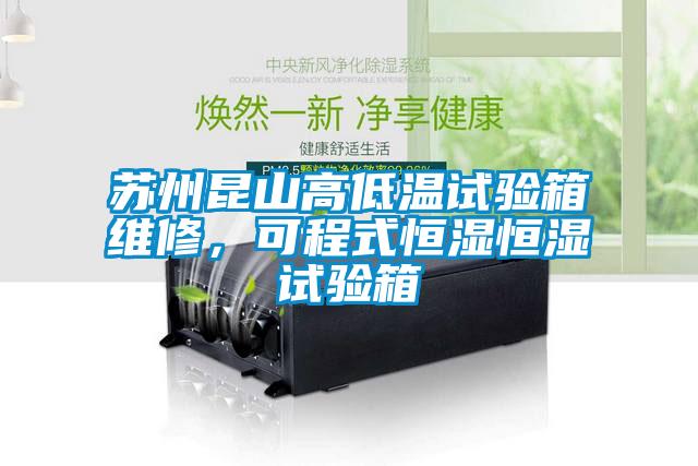 苏州昆山高低温试验箱维修，可程式恒湿恒湿试验箱