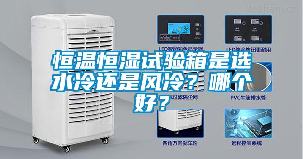 恒温恒湿试验箱是选水冷还是风冷？哪个好？
