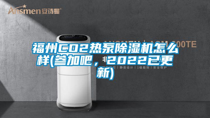 福州CO2热泵除湿机怎么样(参加吧，2022已更新)