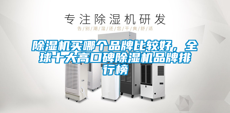 除湿机买哪个品牌比较好，全球十大高口碑除湿机品牌排行榜