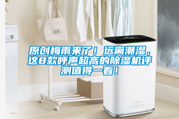 原创梅雨来了！远离潮湿，这8款呼声超高的除湿机评测值得一看！