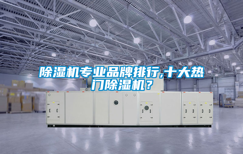 除湿机专业品牌排行,十大热门除湿机？