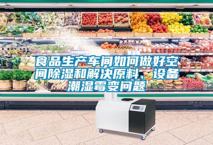 食品生产车间如何做好空间除湿和解决原料、设备潮湿霉变问题