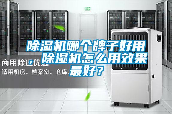 除湿机哪个牌子好用，除湿机怎么用效果最好？