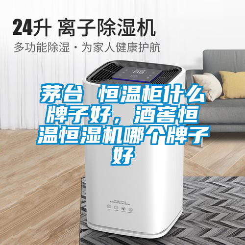 茅台 恒温柜什么牌子好，酒窖恒温恒湿机哪个牌子好
