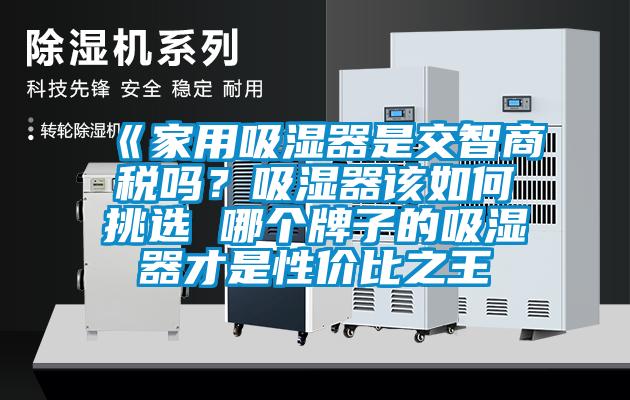 《家用吸湿器是交智商税吗？吸湿器该如何挑选 哪个牌子的吸湿器才是性价比之王