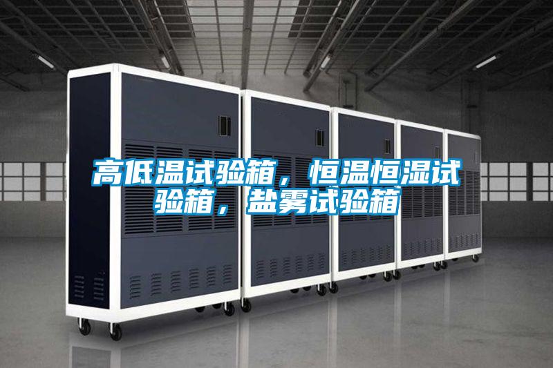 高低溫試驗(yàn)箱，恒溫恒濕試驗(yàn)箱，鹽霧試驗(yàn)箱