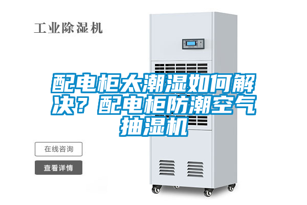 配电柜太潮湿如何解决？配电柜防潮空气抽湿机