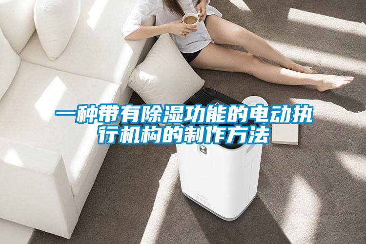 一种带有除湿功能的电动执行机构的制作方法