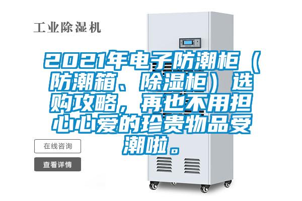 2021年电子防潮柜（防潮箱、除湿柜）选购攻略，再也不用担心心爱的珍贵物品受潮啦。