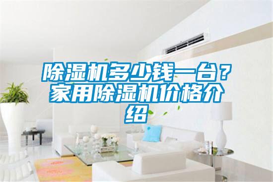 除湿机多少钱一台？家用除湿机价格介绍