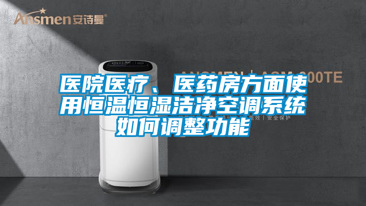 医院医疗、医药房方面使用恒温恒湿洁净空调系统如何调整功能