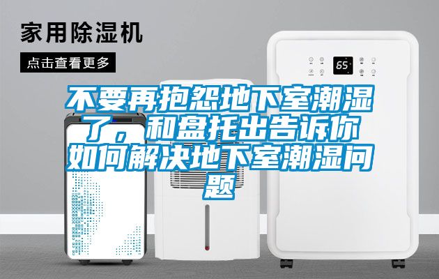 不要再抱怨地下室潮湿了，和盘托出告诉你如何解决地下室潮湿问题