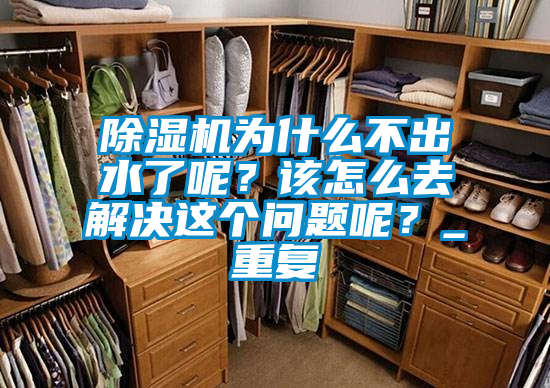 除湿机为什么不出水了呢？该怎么去解决这个问题呢？_重复
