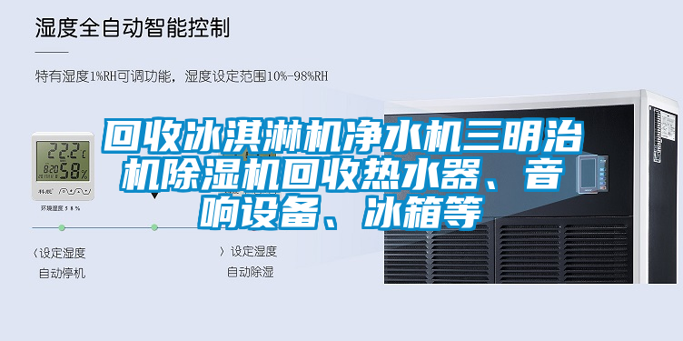 回收冰淇淋机净水机三明治机除湿机回收热水器、音响设备、冰箱等