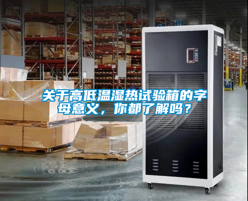 关于高低温湿热试验箱的字母意义，你都了解吗？