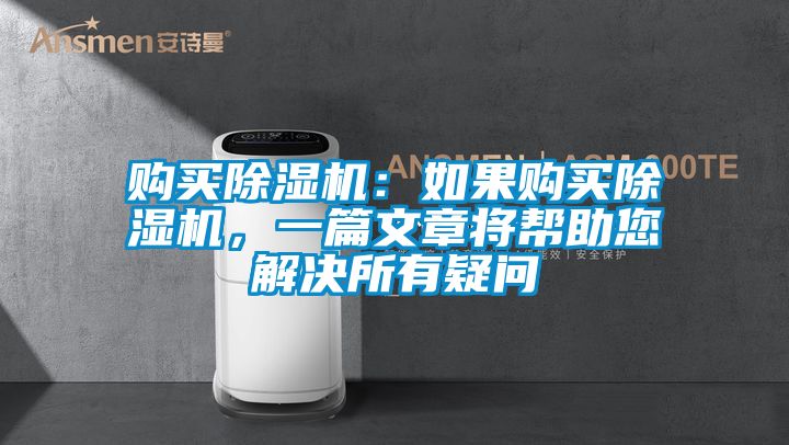 购买除湿机：如果购买除湿机，一篇文章将帮助您解决所有疑问