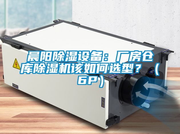 晨阳除湿设备：厂房仓库除湿机该如何选型？（6P）