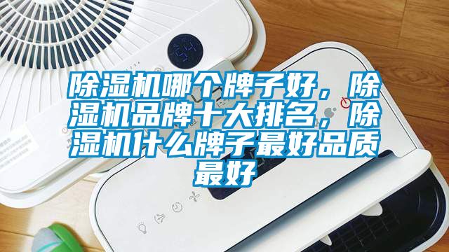 除湿机哪个牌子好，除湿机品牌十大排名，除湿机什么牌子最好品质最好