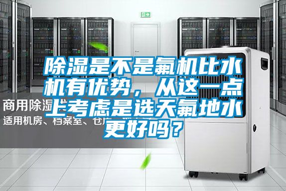 除濕是不是氟機比水機有優(yōu)勢，從這一點上考慮是選天氟地水更好嗎？