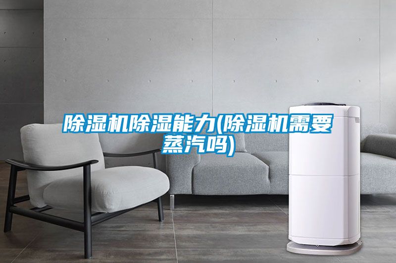 除湿机除湿能力(除湿机需要蒸汽吗)