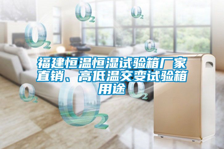 福建恒温恒湿试验箱厂家直销、高低温交变试验箱用途