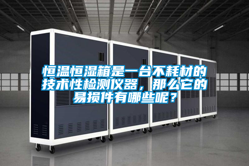 恒温恒湿箱是一台不耗材的技术性检测仪器，那么它的易损件有哪些呢？