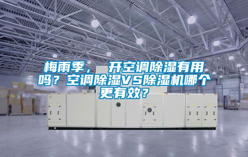 梅雨季， 开空调除湿有用吗？空调除湿VS除湿机哪个更有效？