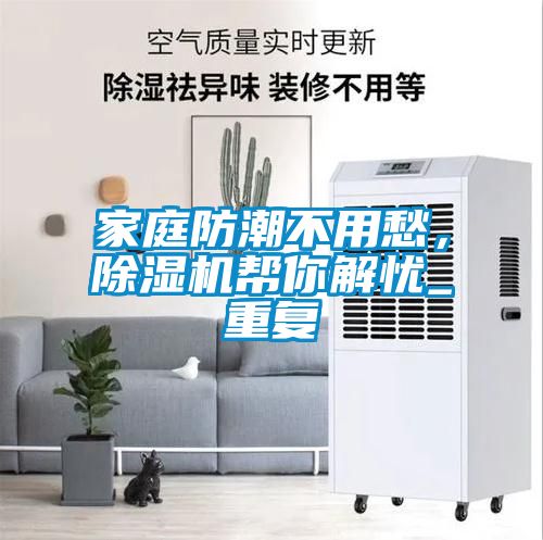 家庭防潮不用愁，除湿机帮你解忧_重复