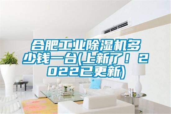 合肥工业除湿机多少钱一台(上新了！2022已更新)