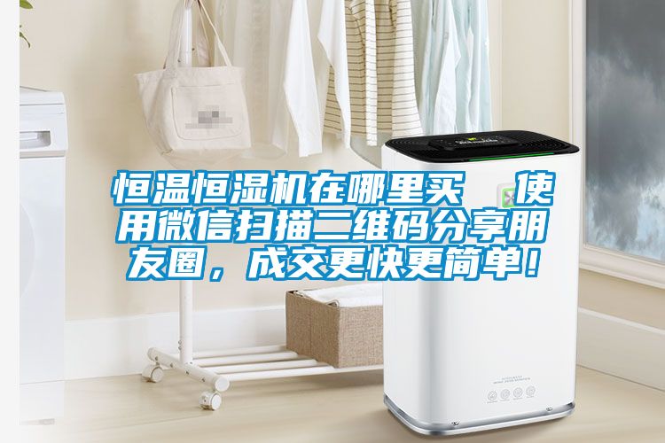 恒温恒湿机在哪里买  使用微信扫描二维码分享朋友圈，成交更快更简单！
