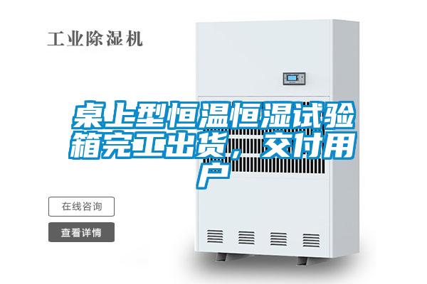 桌上型恒温恒湿试验箱完工出货，交付用户