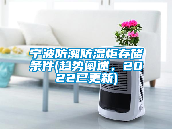 宁波防潮防湿柜存储条件(趋势阐述，2022已更新)