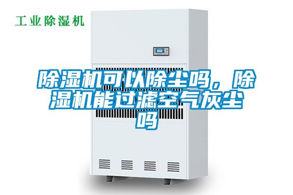 除湿机可以除尘吗，除湿机能过滤空气灰尘吗