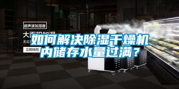 如何解决除湿干燥机内储存水量过满？