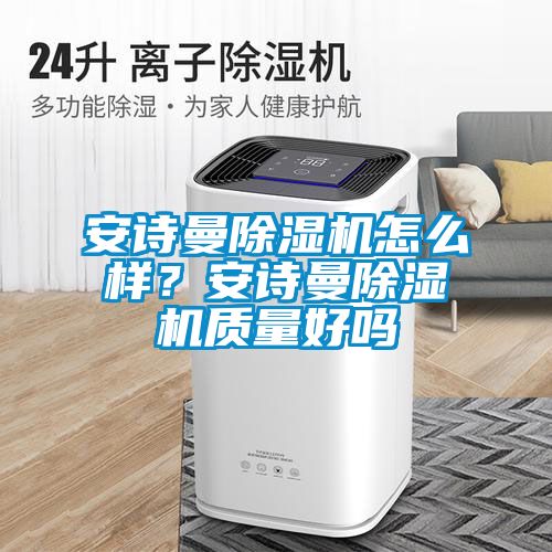 安诗曼除湿机怎么样？安诗曼除湿机质量好吗