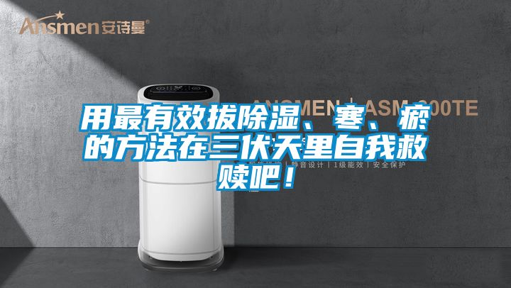 用最有效拔除湿、寒、瘀的方法在三伏天里自我救赎吧！