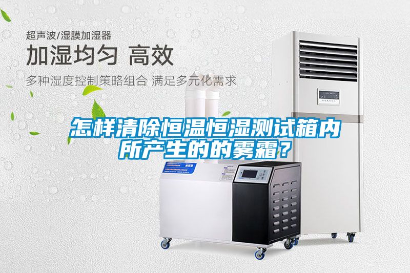 怎样清除恒温恒湿测试箱内所产生的的雾霜？
