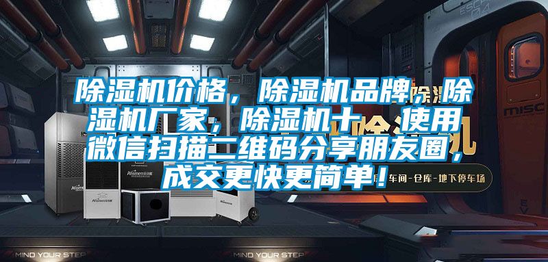 除湿机价格，除湿机品牌，除湿机厂家，除湿机十  使用微信扫描二维码分享朋友圈，成交更快更简单！