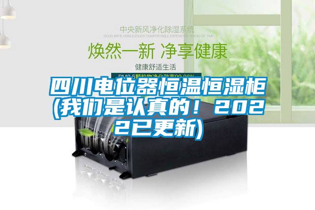 四川电位器恒温恒湿柜(我们是认真的！2022已更新)