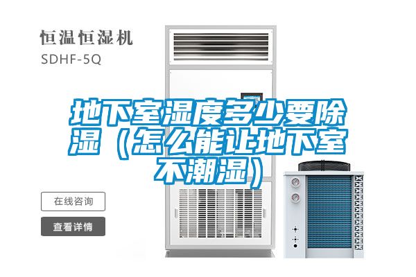 地下室湿度多少要除湿（怎么能让地下室不潮湿）