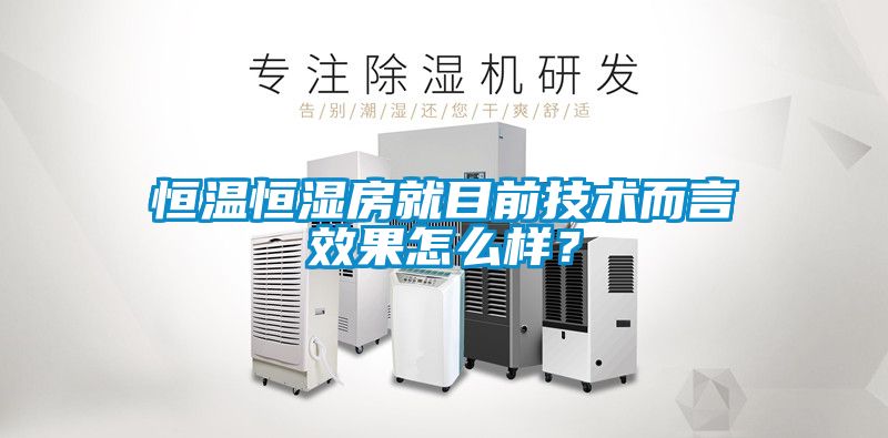 恒溫恒濕房就目前技術(shù)而言效果怎么樣？