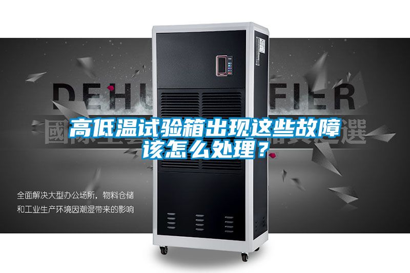 高低温试验箱出现这些故障该怎么处理？