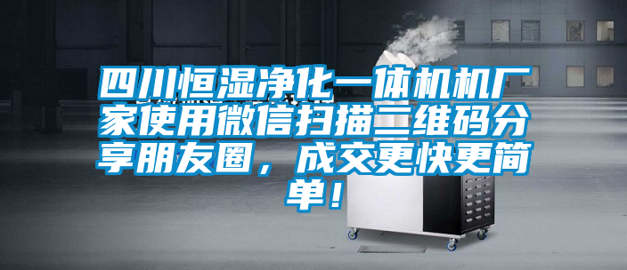 四川恒湿净化一体机机厂家使用微信扫描二维码分享朋友圈，成交更快更简单！