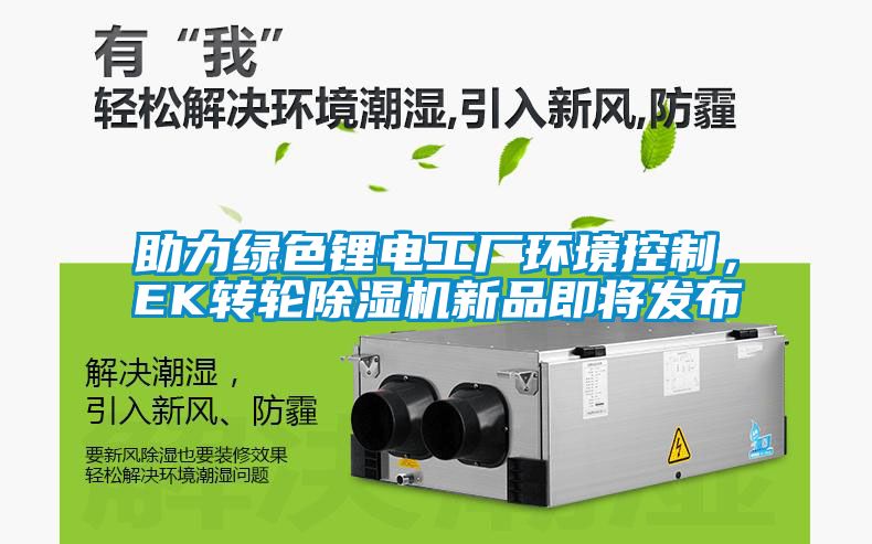 助力绿色锂电工厂环境控制，EK转轮除湿机新品即将发布